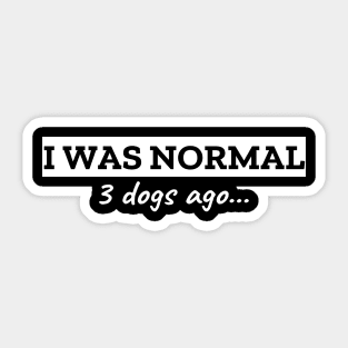 I Was Normal 3 Dogs Ago Sticker